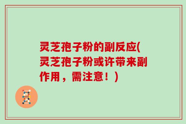 灵芝孢子粉的副反应(灵芝孢子粉或许带来副作用，需注意！)