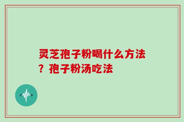 灵芝孢子粉喝什么方法？孢子粉汤吃法