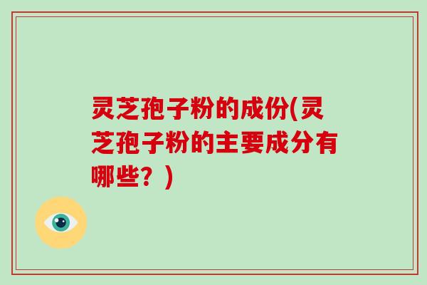 灵芝孢子粉的成份(灵芝孢子粉的主要成分有哪些?)-第1张图片-灵芝大师 灵芝孢子粉的成份(灵芝孢子粉的主要成分有哪些?)-第1张图片-灵芝大师