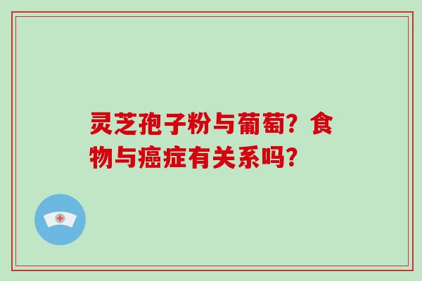 灵芝孢子粉与葡萄？食物与癌症有关系吗？