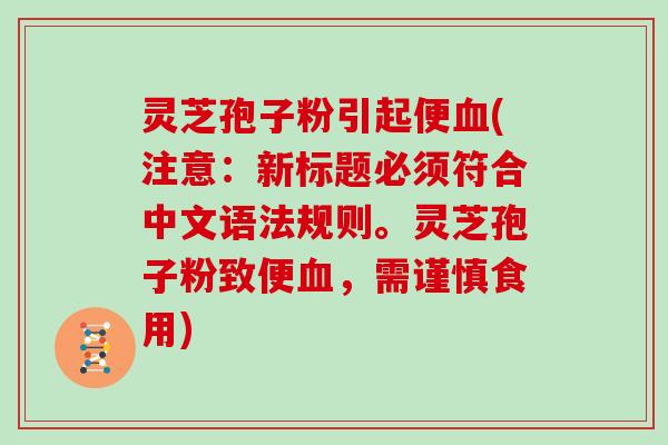 灵芝孢子粉引起便血(注意:新标题必须符合中文语法规则。灵芝孢子粉致便血,需谨慎食用)-第1张图片-灵芝大师 灵芝孢子粉引起便血(注意:新标题必须符合中文语法规则。灵芝孢子粉致便血,需谨慎食用)-第1张图片-灵芝大师