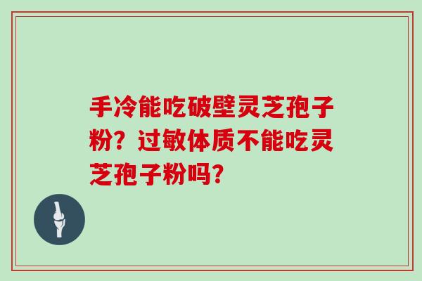 手冷能吃破壁灵芝孢子粉？过敏体质不能吃灵芝孢子粉吗？