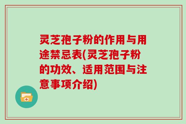 灵芝孢子粉的作用与用途禁忌表(灵芝孢子粉的功效、适用范围与注意事项介绍)