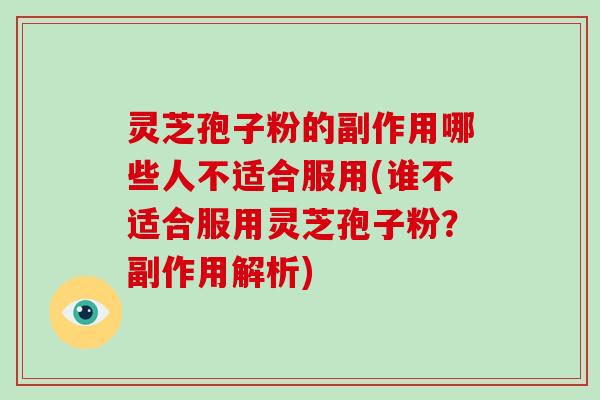 灵芝孢子粉的副作用哪些人不适合服用(谁不适合服用灵芝孢子粉？副作用解析)