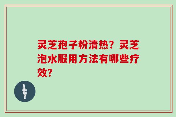 灵芝孢子粉清热？灵芝泡水服用方法有哪些疗效？
