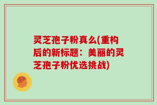 灵芝孢子粉真么(重构后的新标题：美丽的灵芝孢子粉优选挑战)