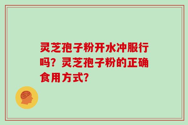 灵芝孢子粉开水冲服行吗？灵芝孢子粉的正确食用方式？