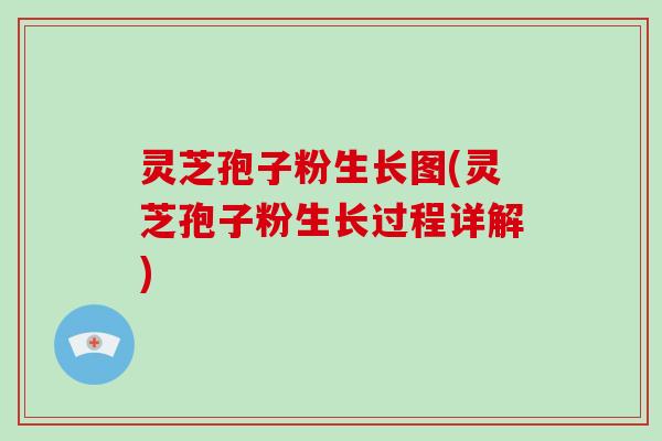 灵芝孢子粉生长图(灵芝孢子粉生长过程详解)