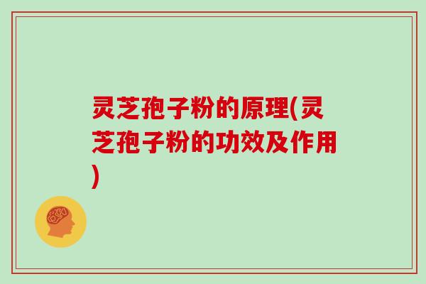 灵芝孢子粉的原理(灵芝孢子粉的功效及作用)