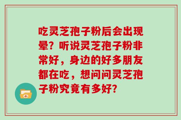 吃灵芝孢子粉后会出现晕？听说灵芝孢子粉非常好，身边的好多朋友都在吃，想问问灵芝孢子粉究竟有多好？