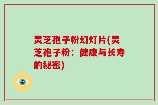 灵芝孢子粉幻灯片(灵芝孢子粉：健康与长寿的秘密)