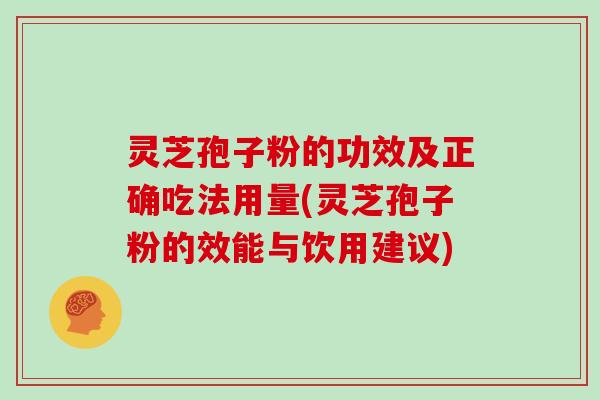 灵芝孢子粉的功效及正确吃法用量(灵芝孢子粉的效能与饮用建议)