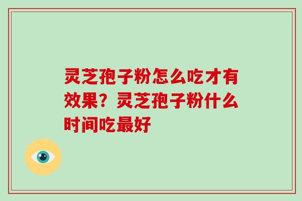 灵芝孢子粉怎么吃才有效果？灵芝孢子粉什么时间吃最好