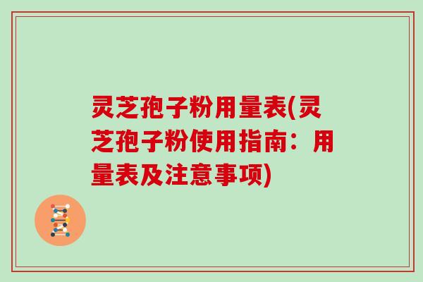 灵芝孢子粉用量表(灵芝孢子粉使用指南：用量表及注意事项)