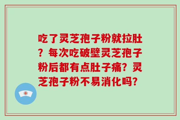 吃了灵芝孢子粉就拉肚？每次吃破壁灵芝孢子粉后都有点肚子痛？灵芝孢子粉不易消化吗？