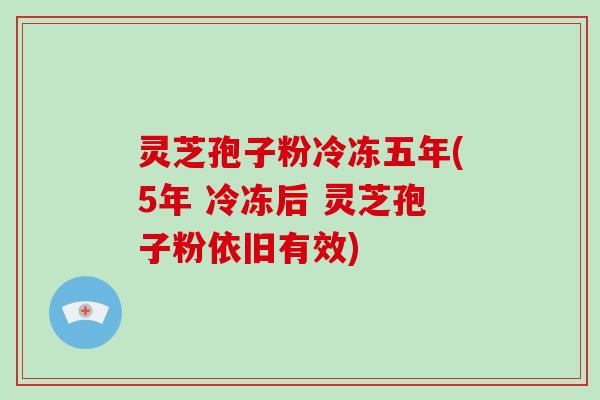 灵芝孢子粉冷冻五年(5年 冷冻后 灵芝孢子粉依旧有效)