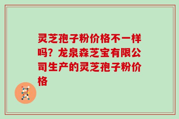 灵芝孢子粉价格不一样吗?龙泉森芝宝有限公司生产的灵芝孢子粉价格-第1张图片-灵芝大师 灵芝孢子粉价格不一样吗?龙泉森芝宝有限公司生产的灵芝孢子粉价格-第1张图片-灵芝大师