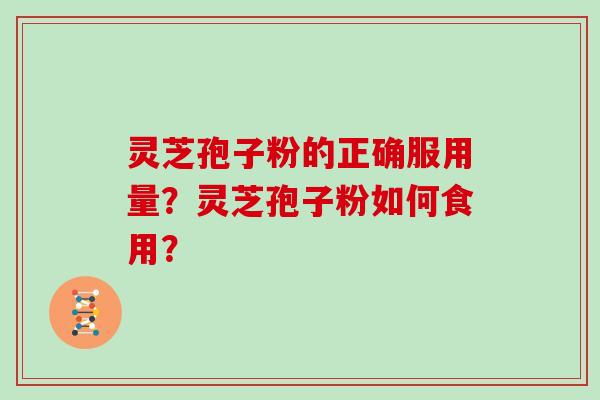 灵芝孢子粉的正确服用量？灵芝孢子粉如何食用？