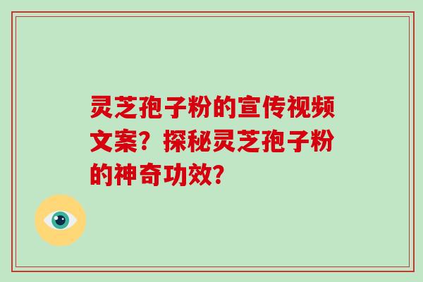 灵芝孢子粉的宣传视频文案？探秘灵芝孢子粉的神奇功效？