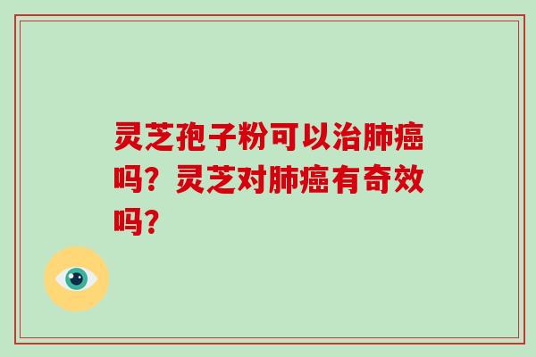 灵芝孢子粉可以治肺癌吗？灵芝对肺癌有奇效吗？