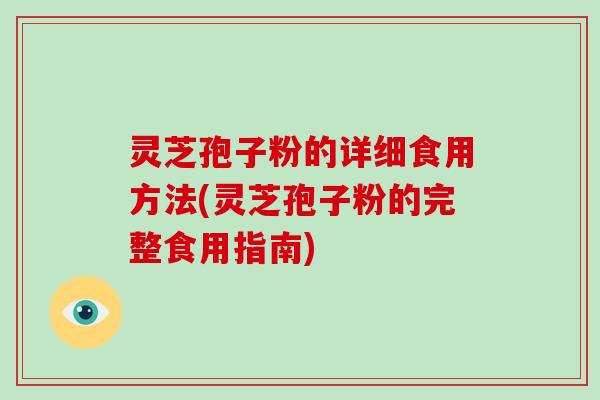 灵芝孢子粉的详细食用方法(灵芝孢子粉的完整食用指南)