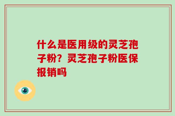 什么是医用级的灵芝孢子粉？灵芝孢子粉医保报销吗