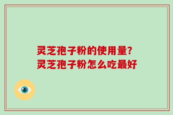 灵芝孢子粉的使用量？灵芝孢子粉怎么吃最好