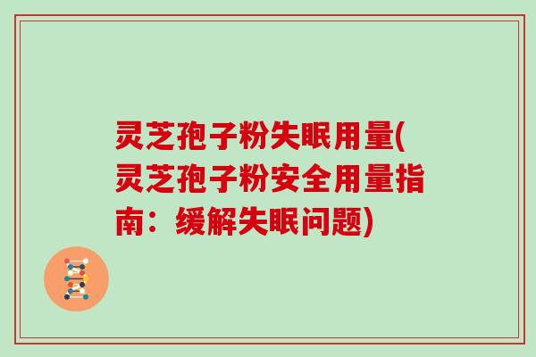 灵芝孢子粉失眠用量(灵芝孢子粉安全用量指南：缓解失眠问题)