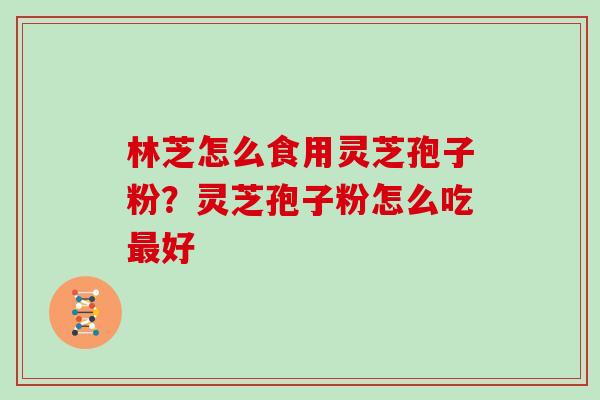 林芝怎么食用灵芝孢子粉？灵芝孢子粉怎么吃最好