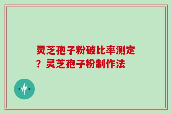 灵芝孢子粉破比率测定？灵芝孢子粉制作法
