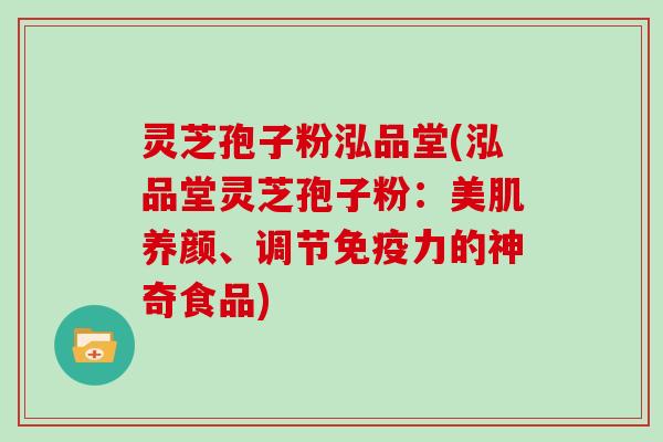 灵芝孢子粉泓品堂(泓品堂灵芝孢子粉：美肌养颜、调节免疫力的神奇食品)