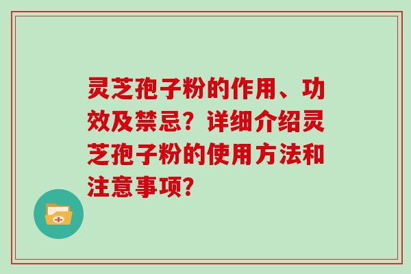 灵芝孢子粉的作用、功效及禁忌？详细介绍灵芝孢子粉的使用方法和注意事项？