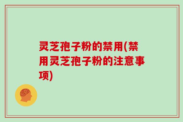 灵芝孢子粉的禁用(禁用灵芝孢子粉的注意事项)