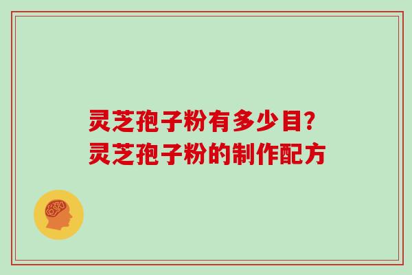 灵芝孢子粉有多少目？灵芝孢子粉的制作配方
