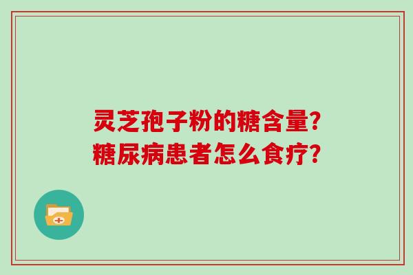 灵芝孢子粉的糖含量？糖尿病患者怎么食疗？