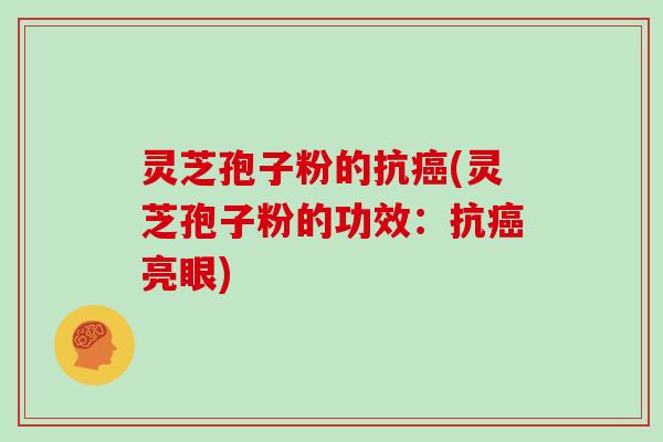 灵芝孢子粉的抗癌(灵芝孢子粉的功效：抗癌亮眼)