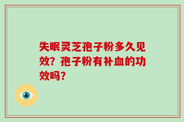 失眠灵芝孢子粉多久见效？孢子粉有补血的功效吗？