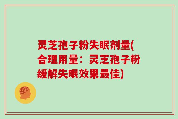 灵芝孢子粉失眠剂量(合理用量：灵芝孢子粉缓解失眠效果最佳)