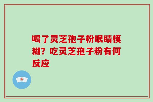 喝了灵芝孢子粉眼睛模糊？吃灵芝孢子粉有何反应