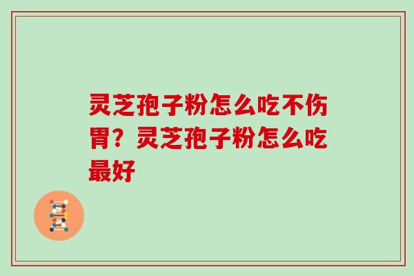灵芝孢子粉怎么吃不伤胃？灵芝孢子粉怎么吃最好