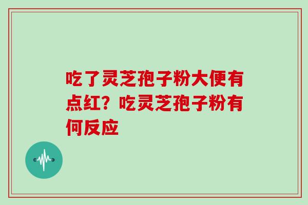 吃了灵芝孢子粉大便有点红?吃灵芝孢子粉有何反应-第1张图片-灵芝大师 吃了灵芝孢子粉大便有点红?吃灵芝孢子粉有何反应-第1张图片-灵芝大师