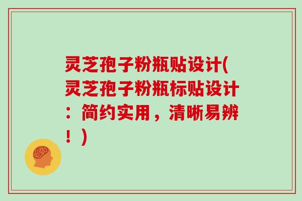 灵芝孢子粉瓶贴设计(灵芝孢子粉瓶标贴设计：简约实用，清晰易辨！)