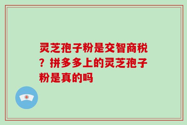 灵芝孢子粉是交智商税？拼多多上的灵芝孢子粉是真的吗