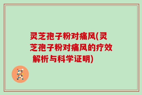灵芝孢子粉对痛风(灵芝孢子粉对痛风的疗效 解析与科学证明)