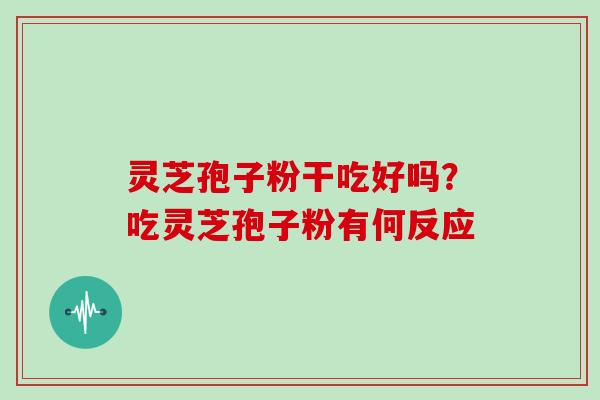 灵芝孢子粉干吃好吗？吃灵芝孢子粉有何反应