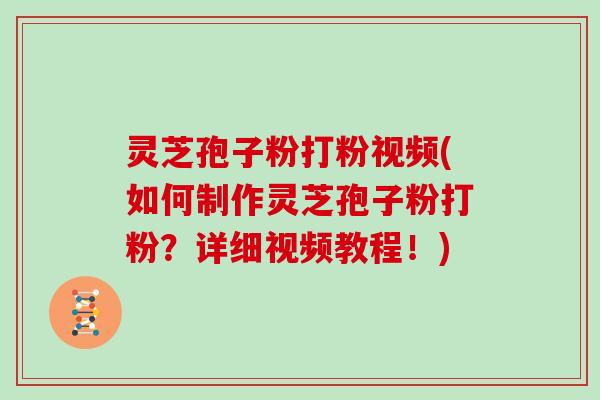 灵芝孢子粉打粉视频(如何制作灵芝孢子粉打粉？详细视频教程！)