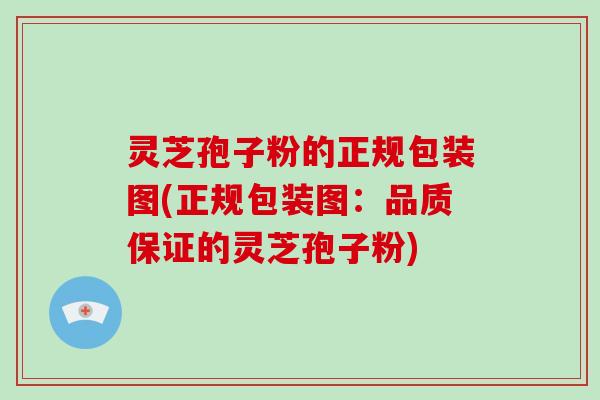 灵芝孢子粉的正规包装图(正规包装图：品质保证的灵芝孢子粉)