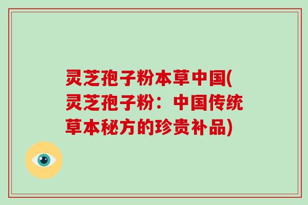 灵芝孢子粉本草中国(灵芝孢子粉：中国传统草本秘方的珍贵补品)