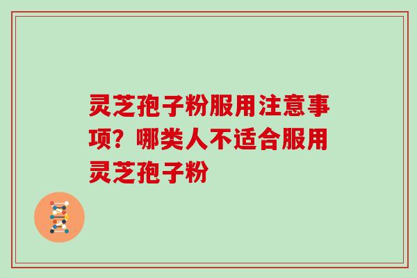 灵芝孢子粉服用注意事项？哪类人不适合服用灵芝孢子粉
