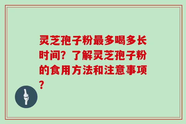 灵芝孢子粉最多喝多长时间？了解灵芝孢子粉的食用方法和注意事项？